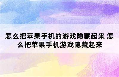 怎么把苹果手机的游戏隐藏起来 怎么把苹果手机游戏隐藏起来